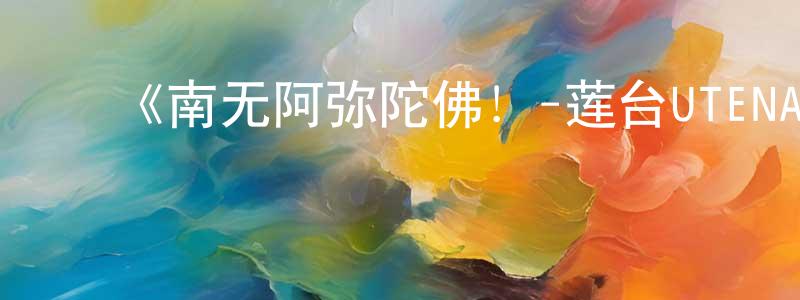 ﻿柴振国发布﻿《南无阿弥陀佛！-莲台UTENA-》详情介绍_南无阿弥陀佛！-莲台UTENA-已完结在线观看_南无阿弥陀佛！-莲台UTENA-迅雷下载_日漫